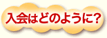 入会はどのように?